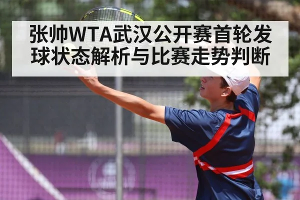 张帅WTA武汉公开赛首轮发球状态解析与比赛走势判断