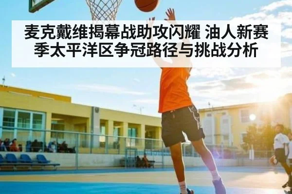 麦克戴维揭幕战助攻闪耀 油人新赛季太平洋区争冠路径与挑战分析（kaiyun）