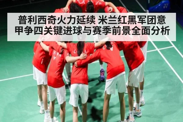 普利西奇火力延续 米兰红黑军团意甲争四关键进球与赛季前景全面分析（kaiyun）